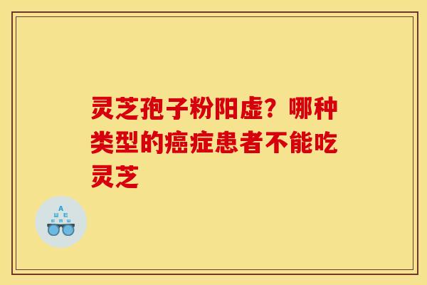 灵芝孢子粉阳虚?哪种类型的症患者不能吃灵芝 灵芝孢子粉阳虚?哪种类型的症患者不能吃灵芝