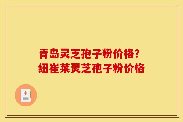 青岛灵芝孢子粉价格?纽崔莱灵芝孢子粉价格 青岛灵芝孢子粉价格?纽崔莱灵芝孢子粉价格