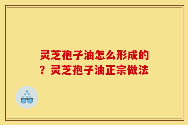 灵芝孢子油怎么形成的?灵芝孢子油正宗做法 灵芝孢子油怎么形成的?灵芝孢子油正宗做法