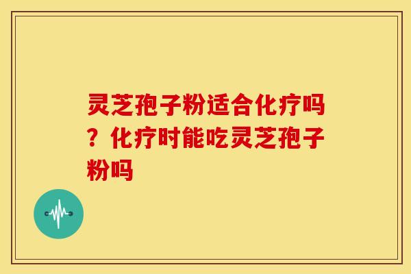 灵芝孢子粉适合吗？时能吃灵芝孢子粉吗