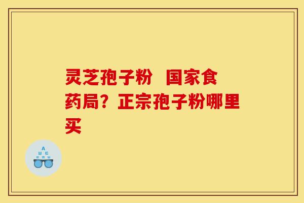 灵芝孢子粉 国家食药局?正宗孢子粉哪里买 灵芝孢子粉 国家食药局?正宗孢子粉哪里买