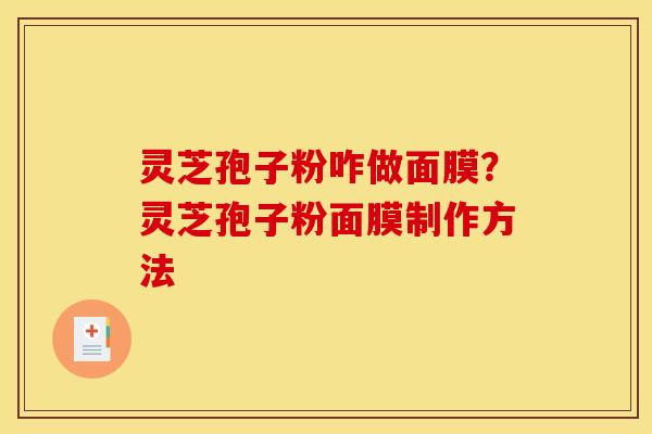 灵芝孢子粉咋做面膜?灵芝孢子粉面膜制作方法 灵芝孢子粉咋做面膜?灵芝孢子粉面膜制作方法