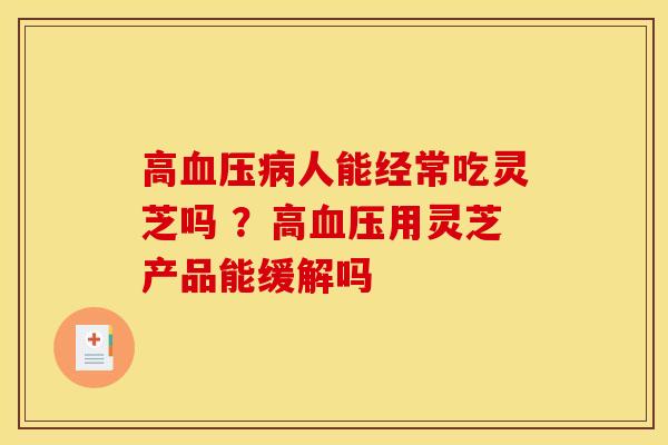 高人能经常吃灵芝吗 ？高用灵芝产品能缓解吗