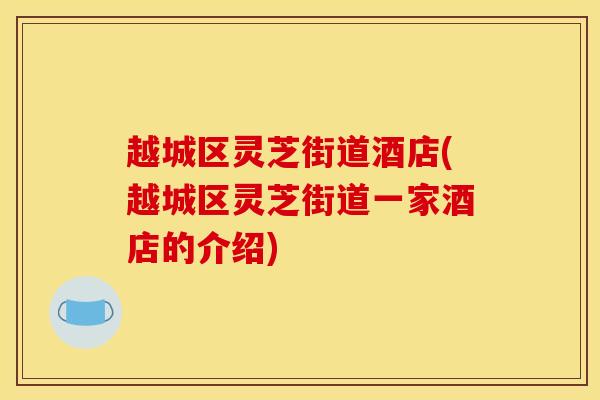 越城区灵芝街道酒店(越城区灵芝街道一家酒店的介绍) 越城区灵芝街道酒店(越城区灵芝街道一家酒店的介绍)