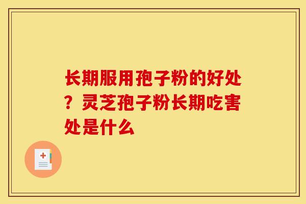 长期服用孢子粉的好处？灵芝孢子粉长期吃害处是什么