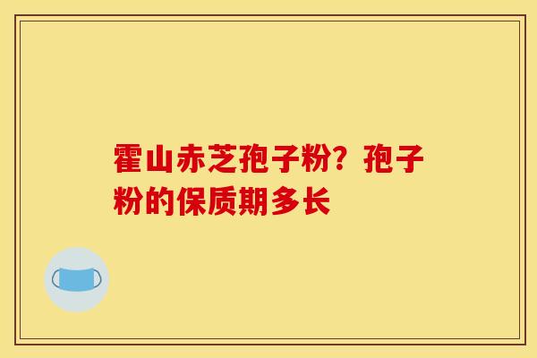 霍山赤芝孢子粉？孢子粉的保质期多长