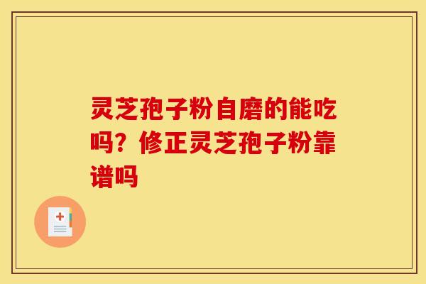 灵芝孢子粉自磨的能吃吗?修正灵芝孢子粉靠谱吗 灵芝孢子粉自磨的能吃吗?修正灵芝孢子粉靠谱吗