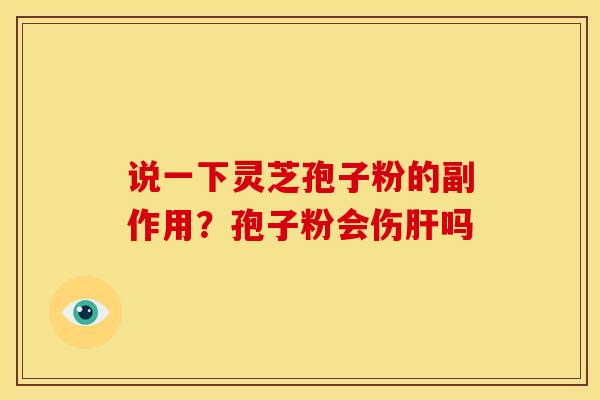 说一下灵芝孢子粉的副作用?孢子粉会伤吗 说一下灵芝孢子粉的副作用?孢子粉会伤吗
