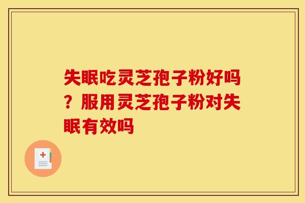 吃灵芝孢子粉好吗?服用灵芝孢子粉对有效吗 吃灵芝孢子粉好吗?服用灵芝孢子粉对有效吗