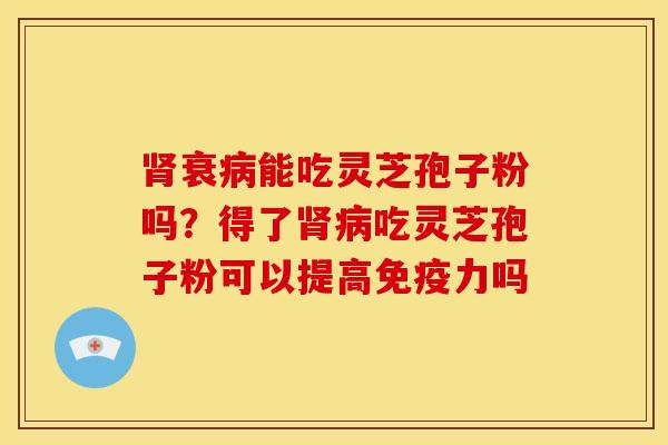 衰能吃灵芝孢子粉吗？得了吃灵芝孢子粉可以提高免疫力吗