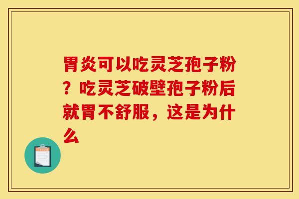 可以吃灵芝孢子粉?吃灵芝破壁孢子粉后就胃不舒服,这是为什么 可以吃灵芝孢子粉?吃灵芝破壁孢子粉后就胃不舒服,这是为什么