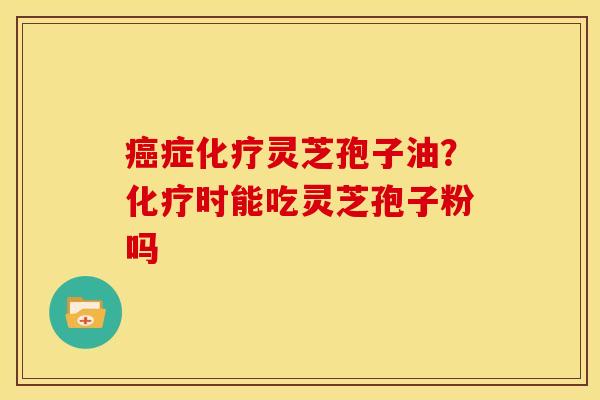 症灵芝孢子油?时能吃灵芝孢子粉吗 症灵芝孢子油?时能吃灵芝孢子粉吗