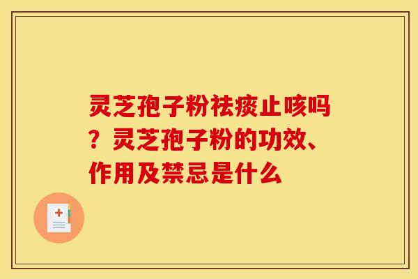 灵芝孢子粉止咳吗?灵芝孢子粉的功效、作用及禁忌是什么 灵芝孢子粉止咳吗?灵芝孢子粉的功效、作用及禁忌是什么