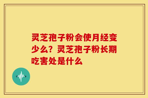 灵芝孢子粉会使变少么?灵芝孢子粉长期吃害处是什么 灵芝孢子粉会使变少么?灵芝孢子粉长期吃害处是什么