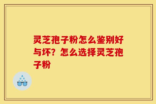 灵芝孢子粉怎么鉴别好与坏?怎么选择灵芝孢子粉 灵芝孢子粉怎么鉴别好与坏?怎么选择灵芝孢子粉