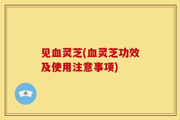 见灵芝(灵芝功效及使用注意事项) 见灵芝(灵芝功效及使用注意事项)
