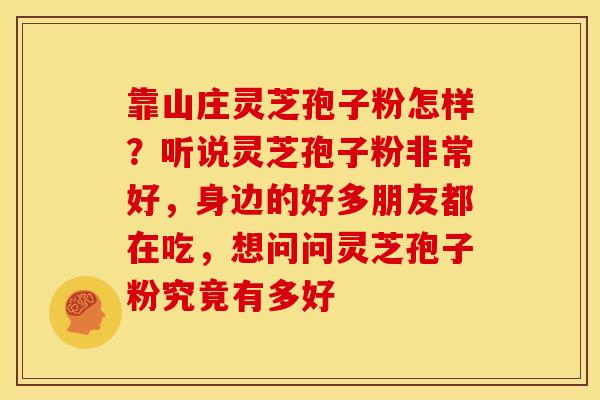 靠山庄灵芝孢子粉怎样?听说灵芝孢子粉非常好,身边的好多朋友都在吃,想问问灵芝孢子粉究竟有多好 靠山庄灵芝孢子粉怎样?听说灵芝孢子粉非常好,身边的好多朋友都在吃,想问问灵芝孢子粉究竟有多好