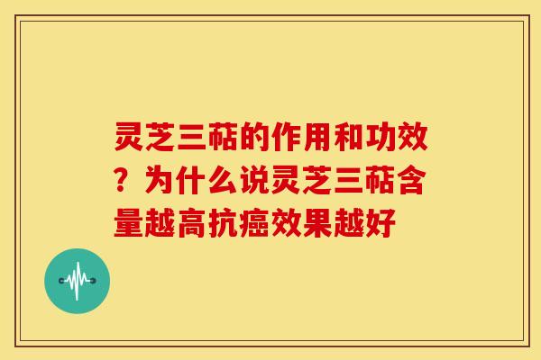 灵芝三萜的作用和功效?为什么说灵芝三萜含量越高抗效果越好 灵芝三萜的作用和功效?为什么说灵芝三萜含量越高抗效果越好