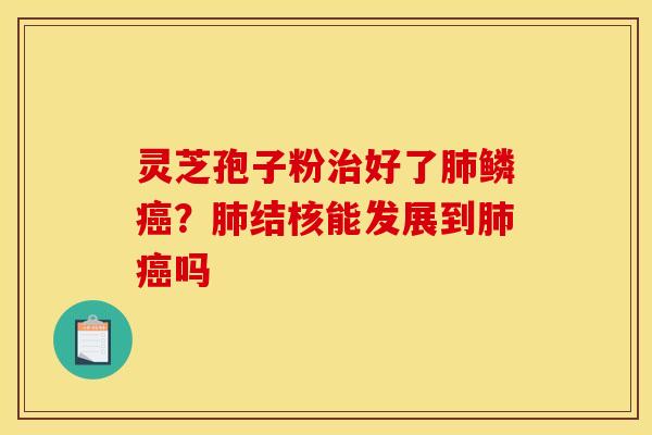 灵芝孢子粉好了鳞?结核能发展到吗 灵芝孢子粉好了鳞?结核能发展到吗