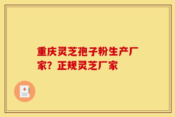 重庆灵芝孢子粉生产厂家?正规灵芝厂家 重庆灵芝孢子粉生产厂家?正规灵芝厂家