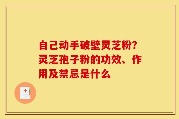 自己动手破壁灵芝粉?灵芝孢子粉的功效、作用及禁忌是什么 自己动手破壁灵芝粉?灵芝孢子粉的功效、作用及禁忌是什么
