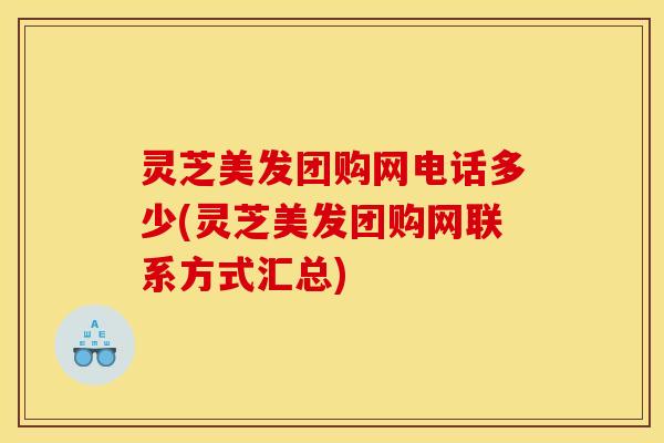灵芝美发团购网电话多少(灵芝美发团购网联系方式汇总) 灵芝美发团购网电话多少(灵芝美发团购网联系方式汇总)
