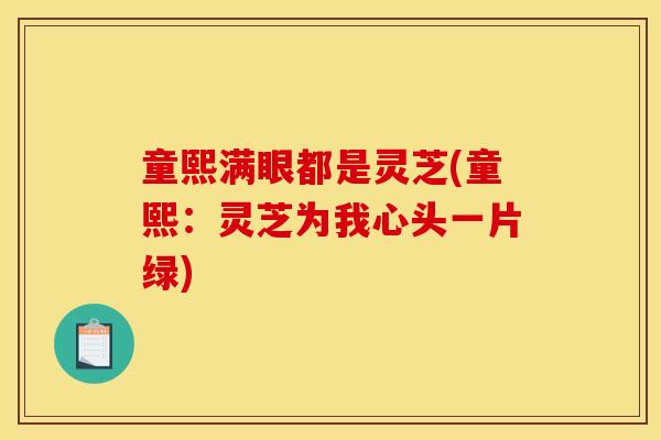童熙满眼都是灵芝(童熙:灵芝为我心头一片绿) 童熙满眼都是灵芝(童熙:灵芝为我心头一片绿)