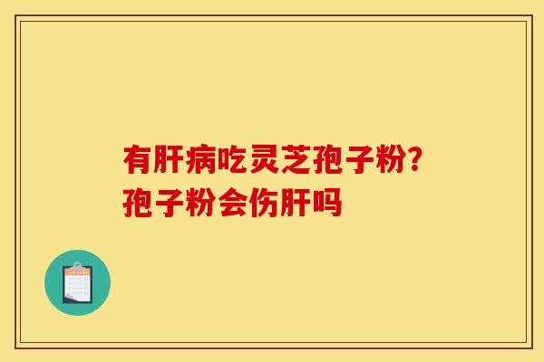 有吃灵芝孢子粉?孢子粉会伤吗 有吃灵芝孢子粉?孢子粉会伤吗
