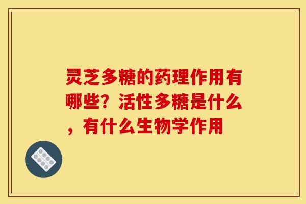 灵芝多糖的药理作用有哪些？活性多糖是什么，有什么生物学作用