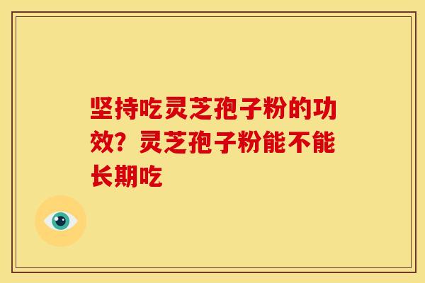 坚持吃灵芝孢子粉的功效?灵芝孢子粉能不能长期吃 坚持吃灵芝孢子粉的功效?灵芝孢子粉能不能长期吃