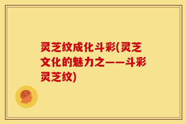 灵芝纹成化斗彩(灵芝文化的魅力之——斗彩灵芝纹) 灵芝纹成化斗彩(灵芝文化的魅力之——斗彩灵芝纹)