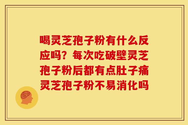 喝灵芝孢子粉有什么反应吗?每次吃破壁灵芝孢子粉后都有点肚子痛灵芝孢子粉不易消化吗 喝灵芝孢子粉有什么反应吗?每次吃破壁灵芝孢子粉后都有点肚子痛灵芝孢子粉不易消化吗