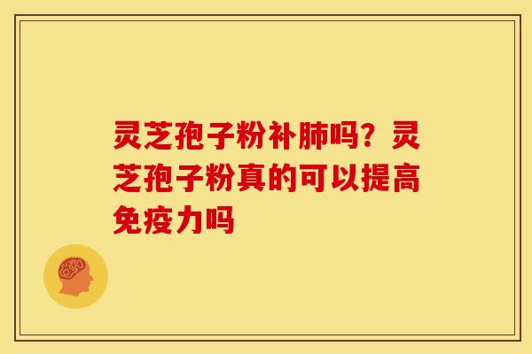 灵芝孢子粉补吗?灵芝孢子粉真的可以提高免疫力吗 灵芝孢子粉补吗?灵芝孢子粉真的可以提高免疫力吗