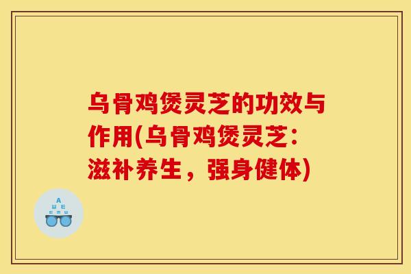 乌骨鸡煲灵芝的功效与作用(乌骨鸡煲灵芝:滋补养生,强身健体) 乌骨鸡煲灵芝的功效与作用(乌骨鸡煲灵芝:滋补养生,强身健体)