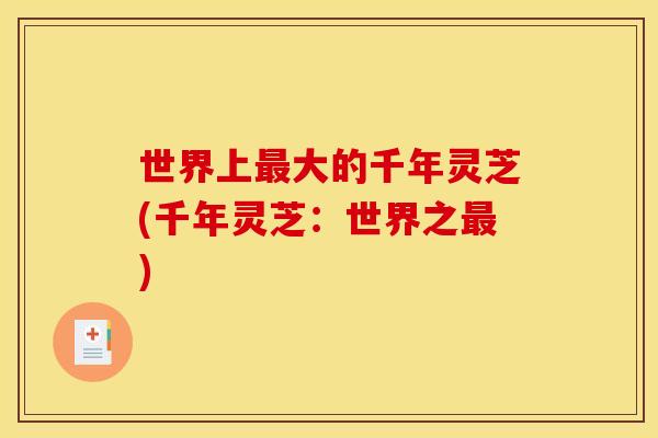 世界上大的千年灵芝(千年灵芝:世界之) 世界上大的千年灵芝(千年灵芝:世界之)