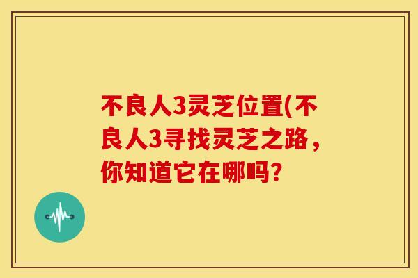 不良人3灵芝位置(不良人3寻找灵芝之路,你知道它在哪吗? 不良人3灵芝位置(不良人3寻找灵芝之路,你知道它在哪吗?