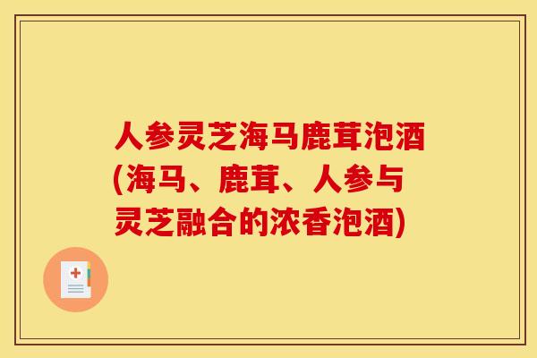 人参灵芝海马鹿茸泡酒(海马、鹿茸、人参与灵芝融合的浓香泡酒) 人参灵芝海马鹿茸泡酒(海马、鹿茸、人参与灵芝融合的浓香泡酒)