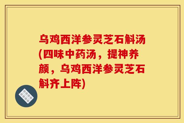 乌鸡西洋参灵芝石斛汤(四味汤,提神养颜,乌鸡西洋参灵芝石斛齐上阵) 乌鸡西洋参灵芝石斛汤(四味汤,提神养颜,乌鸡西洋参灵芝石斛齐上阵)