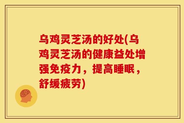 乌鸡灵芝汤的好处(乌鸡灵芝汤的健康益处增强免疫力，提高，舒缓疲劳)