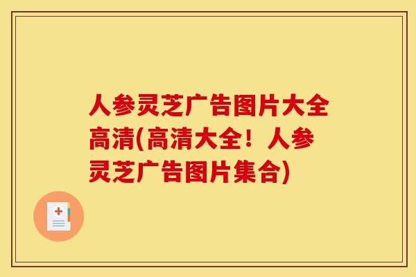 人参灵芝广告图片大全高清(高清大全！人参灵芝广告图片集合)