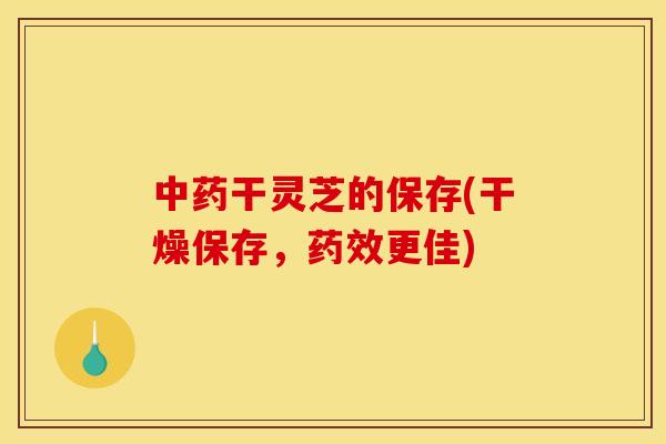 干灵芝的保存(干燥保存,更佳) 干灵芝的保存(干燥保存,更佳)