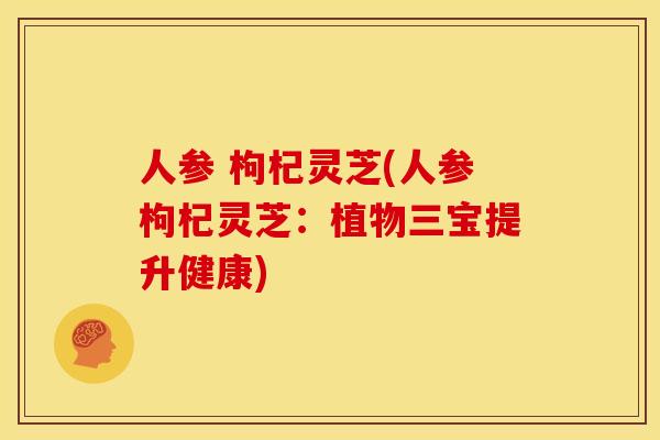 人参 枸杞灵芝(人参枸杞灵芝:植物三宝提升健康) 人参 枸杞灵芝(人参枸杞灵芝:植物三宝提升健康)