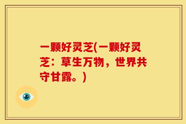 一颗好灵芝(一颗好灵芝:草生万物,世界共守甘露。) 一颗好灵芝(一颗好灵芝:草生万物,世界共守甘露。)