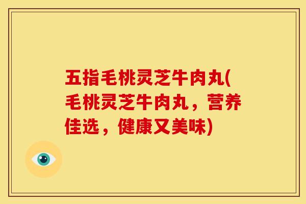 五指毛桃灵芝牛肉丸(毛桃灵芝牛肉丸,营养佳选,健康又美味) 五指毛桃灵芝牛肉丸(毛桃灵芝牛肉丸,营养佳选,健康又美味)