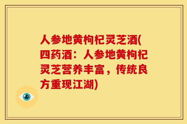 人参地黄枸杞灵芝酒(四药酒:人参地黄枸杞灵芝营养丰富,传统良方重现江湖) 人参地黄枸杞灵芝酒(四药酒:人参地黄枸杞灵芝营养丰富,传统良方重现江湖)