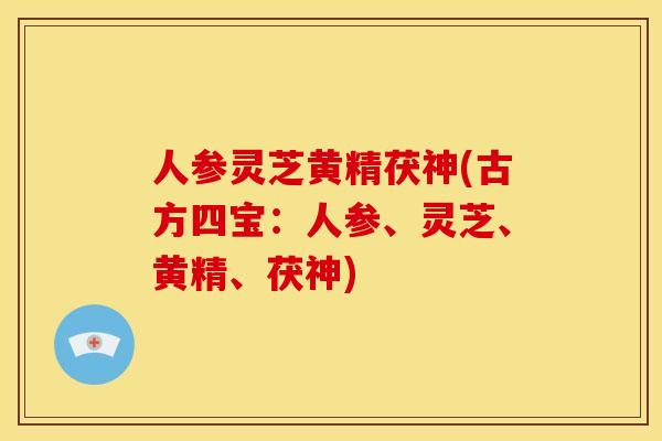 人参灵芝黄精茯神(古方四宝:人参、灵芝、黄精、茯神) 人参灵芝黄精茯神(古方四宝:人参、灵芝、黄精、茯神)