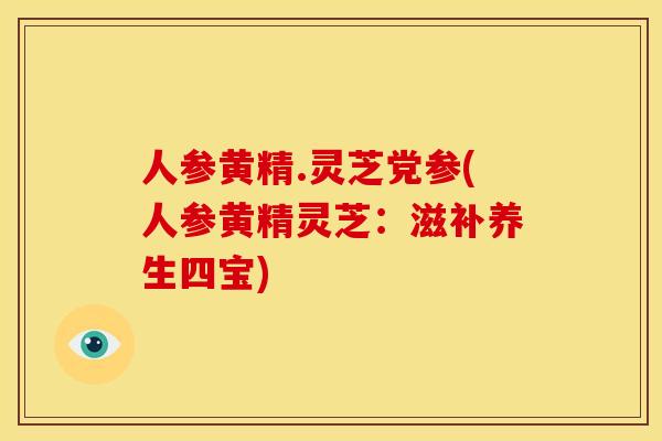 人参黄精.灵芝党参(人参黄精灵芝：滋补养生四宝)