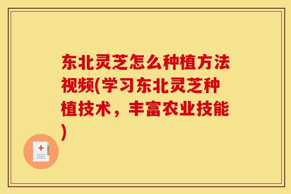 东北灵芝怎么种植方法视频(学习东北灵芝种植技术,丰富农业技能) 东北灵芝怎么种植方法视频(学习东北灵芝种植技术,丰富农业技能)