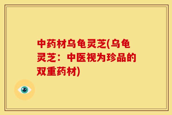 材乌龟灵芝(乌龟灵芝:中医视为珍品的双重药材) 材乌龟灵芝(乌龟灵芝:中医视为珍品的双重药材)