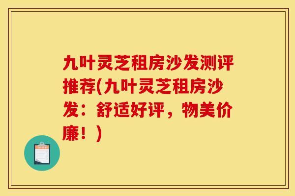 九叶灵芝租房沙发测评推荐(九叶灵芝租房沙发:舒适好评,物美价廉!) 九叶灵芝租房沙发测评推荐(九叶灵芝租房沙发:舒适好评,物美价廉!)